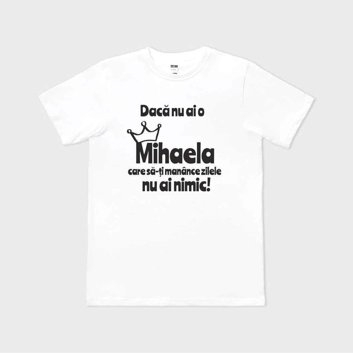 Tricou personalizat Dacă nu ai o Mihaela
